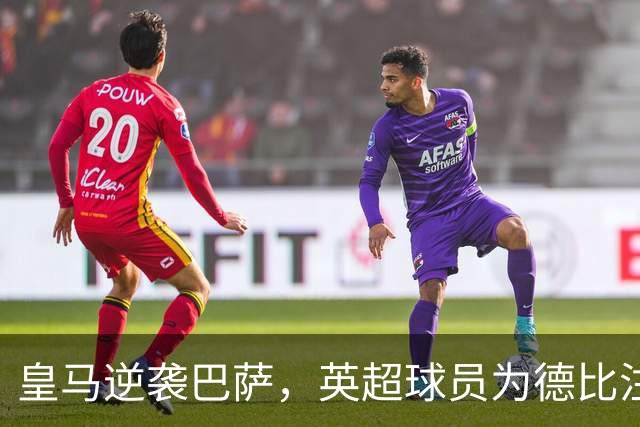 皇马逆袭巴萨，英超球员为德比注入新血液